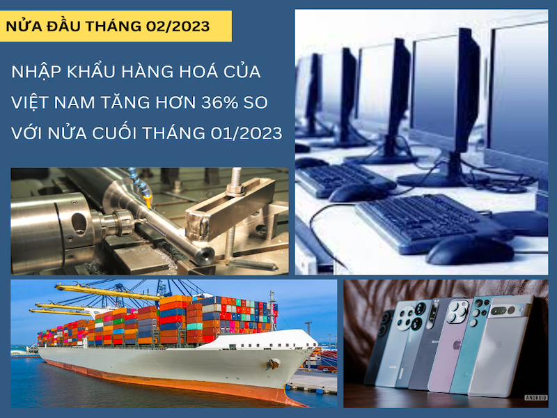 Tình hình nhập khẩu hàng hoá của Việt Nam nửa đầu tháng 02/2023